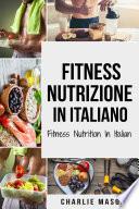 Fitness Nutrizione In italiano/ Fitness Nutrition In Italian: Come Sbloccare il Vostro Potenziale Fisico Allenandovi e Mangiando in Modo Corretto