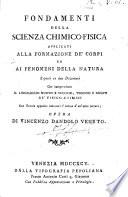 Fondamenti della scienza chimico-fisica applicati alla formazione de' corpi ed ai fenomeni della natura esposti in due dizionari che comprendono il linguaggio nuovo e vecchio, vecchio e nuovo de' fisico-chimici... opera di Vincenzo Dandolo veneto