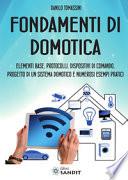 Fondamenti di domotica. Elementi base, protocolli, dispositivi di comando, progetto di un sistema domotico e numerosi esempi pratici