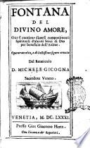 Fontana del diuino amore, oue si contiene diuersi componimenti spirituali d'alcuni serui di Dio per beneficio dell'anime. Opera raccolta, e di bellissime figure ornata dal reuerendo d. Michele Cicogna sacerdote veneto