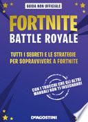 Fortnite Battle Royale. Tutti i segreti e le strategie per sopravvivere a Fortnite. Guida non ufficiale