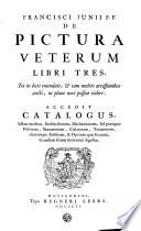 Francisci Junii F.F. De pictura veterum libri tres, tot in locis emendati, & tam multis accessionibus aucti, ut plane novi possint videri. Accedit Catalogus ,adhuc ineditus, architectorum, mechanicorum, sed præcipue pictorum, statuariorum [...].