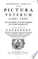 Francisci Junii F.F. De pictura veterum libri tres, tot in locis emendati, & tam multis accessionibus aucti, ut plane novi possint videri. Accedit Catalogus ,adhuc ineditus, architectorum, mechanicorum, sed præcipue pictorum, statuariorum [...].