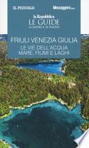Friuli Venezia Giulia. Le vie dell'acqua. Mare, fiumi e laghi. Le guide ai sapori e ai piaceri
