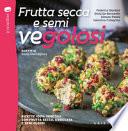 Frutta secca e semi vegolosi. Ricette 100% vegetali con frutta secca, essiccata e semi oleosi