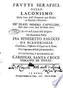 Frutti serafici, ouero Laconismo delle vite dell'huomini piu illustri in santita, e dottrina. De' frati minori Capuccini, dall'anno 1525. Fino all'anno 1612. Raccolti ... dal reuerendo padre fra Benedetto Palocci ..
