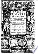 Fucina di Marte, nella quale con mirabile industria, e con finissima tempra d'instruzioni militari, s'apprestano tutti gli ordini appartenenti à qual si voglia carico, essercitabile in guerra. Fabbricata da' migliori autori e capitani valorosi, ch'abbiano scritto sin'ora in questa materia, i nomi de quali appaiono doppo la Lettera a' lettori