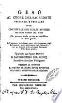 Gesù al cuore del sacerdote secolare, e regolare ovvero considerazioni ecclesiastiche per ogni giorno del mese che possono anche servire per un ritiro di dieci giorni ... Opuscoli del signor dottore D. Bartolomeo Del Monte