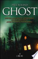 Ghost. Spettri, poltergeist, apparizioni, luoghi infestati e altri fenomeni paranormali