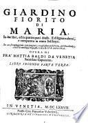 Giardino fiorito di Maria, in due libri, ed in quattro parti diuiso. E disegnato altresì, e compartito in cento soliloqui ... Opera di fra' Mattia Baldi da Venetia ... Libro primo [-secondo]. Parte prima (-quarta)