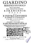 Giardino Serafico Istorico Fecondo Di Fiori, E Frutti Di Virtù, Di Zelo, E Di Santità Nelli trè Ordini instituiti dal Gran Patriarca de Poveri S. Francesco