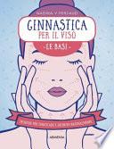 Ginnastica per il viso. Le basi. Tecniche per tonificare e definire naturalmente