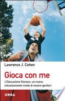 Gioca con me. L'educazione giocosa: un nuovo, entusiasmante modo di essere genitori