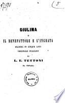 Giulina o Il benefattore e l'ingrata dramma in cinque atti originale italiano di L. E. Tettoni da Novara