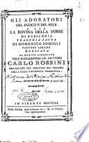 Gli adoratori del fuoco e del sole o sia La rovina della torre di Babilonia tragedia sacra di Domenico Somigli pastore arcade dedicata al merito singolare dell'eccellentiss. sig. dottore Carlo Rossini ...