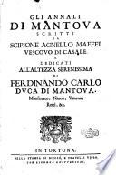 Gli annali di Mantoua scritti da Scipione Agnello Maffei vescouo di Casale, e dedicati all'altezza serenissima di Ferdinando Carlo duca di Mantoua, Monferrato, Niuers, Vmena, Retel, &c