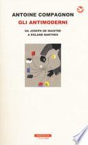 Gli antimoderni. Da Joseph De Maistre a Roland Barthes