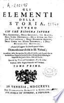 Gli elementi della storia, ovvero cio, che bisogna sapere della cronologia, della geografia, del blasone, della storia universale, della chiesa del vecchio testamento, delle monarchie antiche, ... Avanti di leggere la storia particolare ...