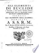Gli elementi di Euclide a migliore, e piu chiara maniera ridotti, arricchiti per la maggior parte di nuove dimostrazioni, premessi gli elementi dell'algebra, dedicati a S.S.R.M. dal P. maestro Giulio Acceta ...