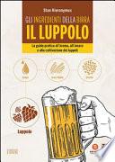 Gli ingredienti della birra. Il luppolo. La guida pratica all'aroma, all'amaro e alla coltivazione dei luppoli
