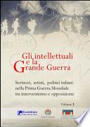 Gli intellettuali e la Grande Guerra - Scrittori, artisti, politici italiani nella Prima guerra mondiale tra interventismo e opposizione - VOLUME 1