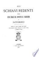Gli schiavi redenti, ovvero Cenni storici del convento di s. Ferdinando in Livorno codice m. s. per la prima volta edito, contenente molte notizie di varie citta e famiglie d'Italia