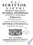 Gli scrittori liguri descritti dall'abbate Michele Giustiniani patritio Genouese de' signori di Scio e dedicati alla serenissima republica di Genoua. Parte prima