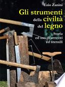Gli strumenti della civiltà del legno. Storia ed uso di attrezzi ed utensili