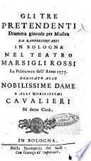 Gli tre pretendenti dramma giocoso per musica da rappresentarsi in Bologna nel teatro Marsigli Rossi la primavera dell'anno 1777. ..