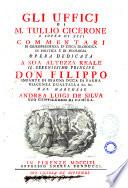Gli ufficj di M. Tullio Cicerone e sopra di essi commentarj di giurisprudenza d'etica filosofica di politica e di filologia opera dedicata a sua altezza reale il serenissimo principe don Filippo infante di Spagna duca di Parma ... dal marchese Andrea Luigi de Silva ..