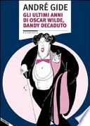 Gli ultimi anni di Oscar Wilde, dandy decaduto