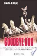 Goodbye DDR. La storia, la politica e la vita nella Germania dell'Est prima della caduta del muro di Berlino