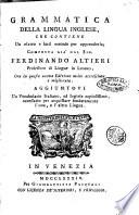 Grammatica della lingua inglese, che contiene un esatto e facil metodo per apprenderla; composta gia dal sig. Ferdinando Altieri professore di lingue di Londra, ora in questa nuova edizione molto accresciuta e migliorata. Aggiuntovi un vocabolario italiano, ed inglese copiosissimo, necessario per acquistare fondatamente l'una, e l'altra lingua