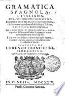 GRAMMATICA SPAGNOLA, E ITALIANA, HORA NVOVAMENTE VSCITA IN LVCE, Mediante la quale puo il CASTIGLIANO con facilitata, e fondamento impadronirsi della lingua Toscana, & il TOSCANO, della Castigliana