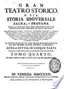 Gran teatro storico, o sia Storia universale sacra, e profana dalla creazione del mondo sino al principio del decimo ottavo secolo, che contiene una fedele, ed esatta descrizione di quanto si ritrova nella Sacra Scrittura, ... Il tutto raccolto con gran discernimento dai piu celebri autori antichi, e moderni. Opera divisa in cinque parti, scritta prima in lingua tedesca, tradotta poi nella franzese, ed ora nell'italiana favella. Tomo primo [-quinto]