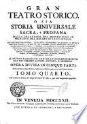 Gran teatro storico, o sia Storia universale sacra, e profana dalla creazione del mondo sino al principio del decimo ottavo secolo, che contiene una fedele, ed esatta descrizione di quanto si ritrova nella Sacra Scrittura, ... Il tutto raccolto con gran discernimento dai piu celebri autori antichi, e moderni. Opera divisa in cinque parti, scritta prima in lingua tedesca, tradotta poi nella franzese, ed ora nell'italiana favella. Tomo primo [-quinto]