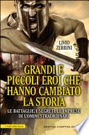 Grandi e piccoli eroi che hanno cambiato la storia. Le battaglie, i segreti, le imprese di uomini straordinari