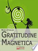 Gratitudine Magnetica. Ringraziare per Ottenere Tutto ciò che Vuoi con la Legge di Attrazione. (Ebook Italiano - Anteprima Gratis)