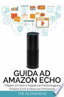 Guida ad Amazon Echo: I Migliori 30 Hack e Segreti per Padroneggiare Amazon Echo & Alexa per Principianti