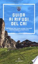 Guida ai rifugi del CAI. 363 rifugi del Club Alpino Italiano per scoprire la montagna