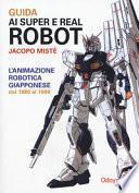Guida ai super e real robot. L'animazione robotica giapponese dal 1980 al 1999