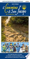 Guida al Cammino di San Jacopo in Toscana. Sulla direttrice della Via Cassia, un cammino jacopeo da Firenze a Lucca verso Santiago di Compostella o verso Roma. Ediz. illustrata