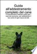 Guida all'addestramento completo del cane. Il rivoluzionario metodo per addestrare cani di ogni razza ed età