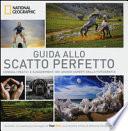 Guida allo scatto perfetto. Consigli pratici e suggerimenti dai grandi esperti della fotografia