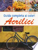 Guida completa ai colori acrilici. Ediz. a colori
