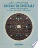 Guida completa alle griglie di cristalli. Trasforma la tua vita grazie al potere dei cristalli e delle pietre. Ediz. illustrata