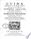 Guida degli uomini alla loro eterna salute in due parti scritta dal r.p. Roberto Personio ... Tradotta dall'originale inglese nell'idioma italiano da Francesco Giuseppe Morelli