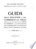 Guida delle industrie camera de commercio e del commercio del Friuli pubblicata sotto gli auspicii della e dell'associazione fra commercianti ed esercenti della citta e provincia de Udine, anno 1910