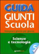 Guida Giunti scuola. Insegnare giorno per giorno. Scienze e tecnologia