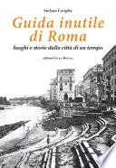Guida inutile di Roma. Luoghi e storie della città di un tempo
